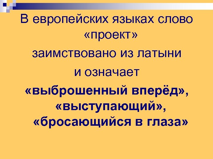 В европейских языках слово «проект» заимствовано из латыни и означает «выброшенный вперёд» , «выступающий»