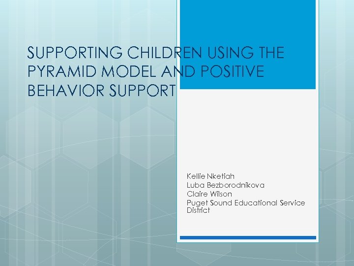 SUPPORTING CHILDREN USING THE PYRAMID MODEL AND POSITIVE BEHAVIOR SUPPORT Kellie Nketiah Luba Bezborodnikova