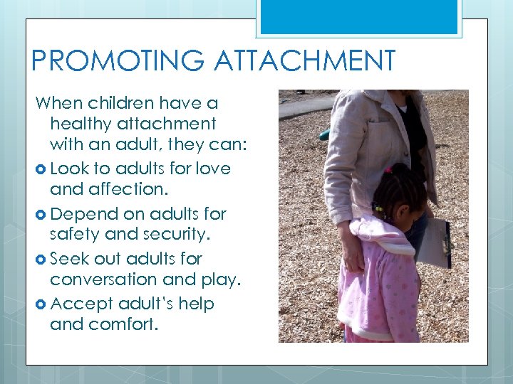 PROMOTING ATTACHMENT When children have a healthy attachment with an adult, they can: Look