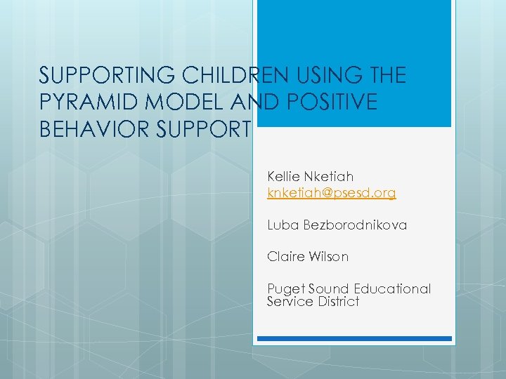 SUPPORTING CHILDREN USING THE PYRAMID MODEL AND POSITIVE BEHAVIOR SUPPORT Kellie Nketiah knketiah@psesd. org