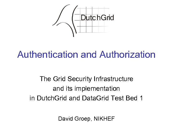 Authentication and Authorization The Grid Security Infrastructure and its implementation in Dutch. Grid and