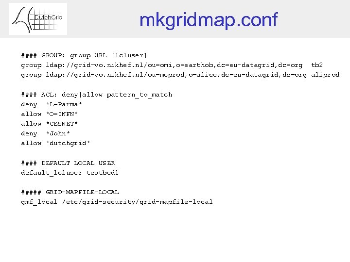 mkgridmap. conf #### GROUP: group URL [lcluser] group ldap: //grid-vo. nikhef. nl/ou=omi, o=earthob, dc=eu-datagrid,