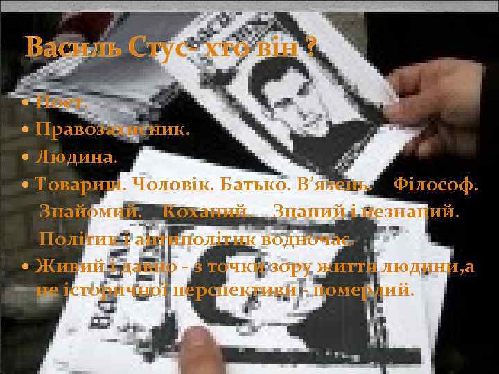 Василь Стус- хто він ? Поет. Правозахисник. Людина. Товариш. Чоловік. Батько. В’язень. Філософ. Знайомий.