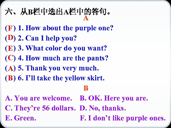 六、从B栏中选出A栏中的答句。 A (F ) 1. How about the purple one? (D) 2. Can I