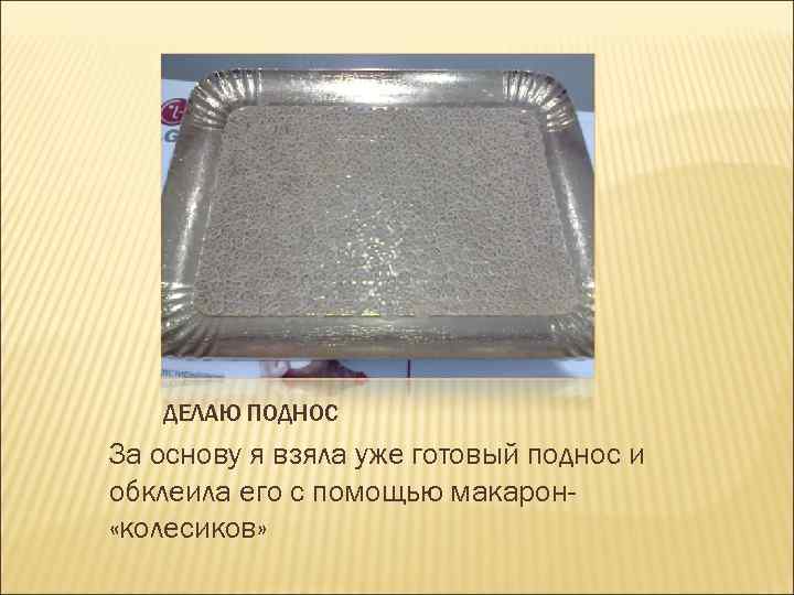 ДЕЛАЮ ПОДНОС За основу я взяла уже готовый поднос и обклеила его с помощью