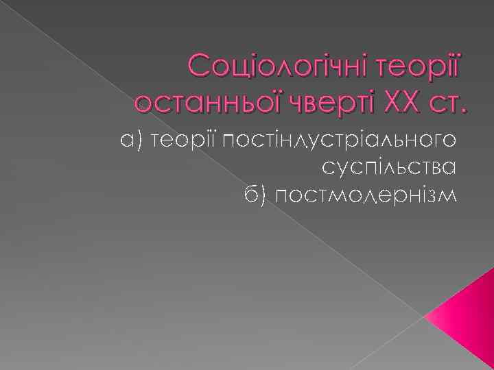 Соціологічні теорії останньої чверті ХХ ст. а) теорії постіндустріального суспільства б) постмодернізм 