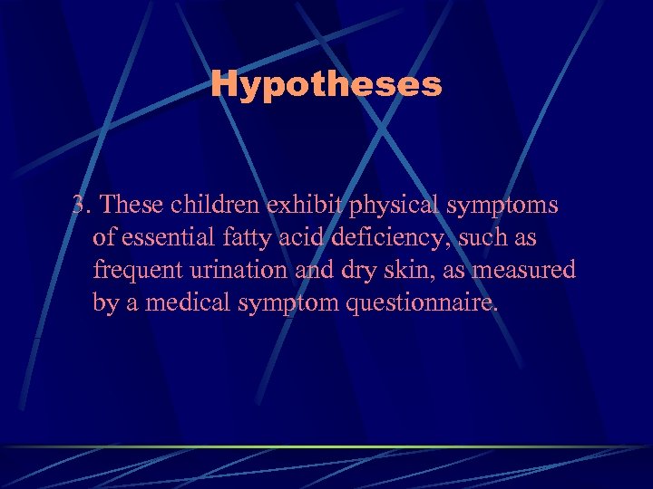 Hypotheses 3. These children exhibit physical symptoms of essential fatty acid deficiency, such as