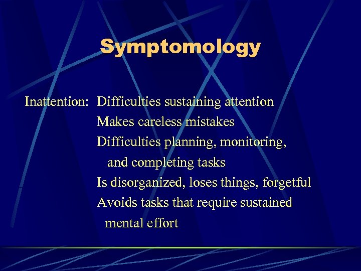 Symptomology Inattention: Difficulties sustaining attention Makes careless mistakes Difficulties planning, monitoring, and completing tasks