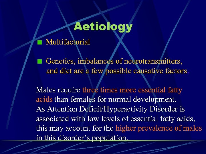 Aetiology Multifactorial Genetics, imbalances of neurotransmitters, and diet are a few possible causative factors.