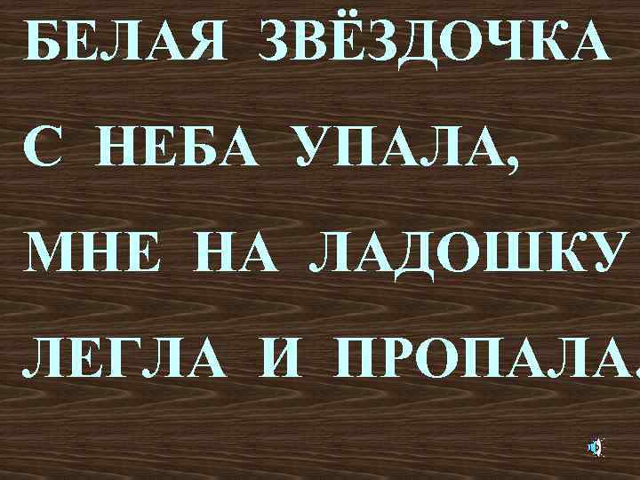 БЕЛАЯ ЗВЁЗДОЧКА С НЕБА УПАЛА, МНЕ НА ЛАДОШКУ ЛЕГЛА И ПРОПАЛА. 