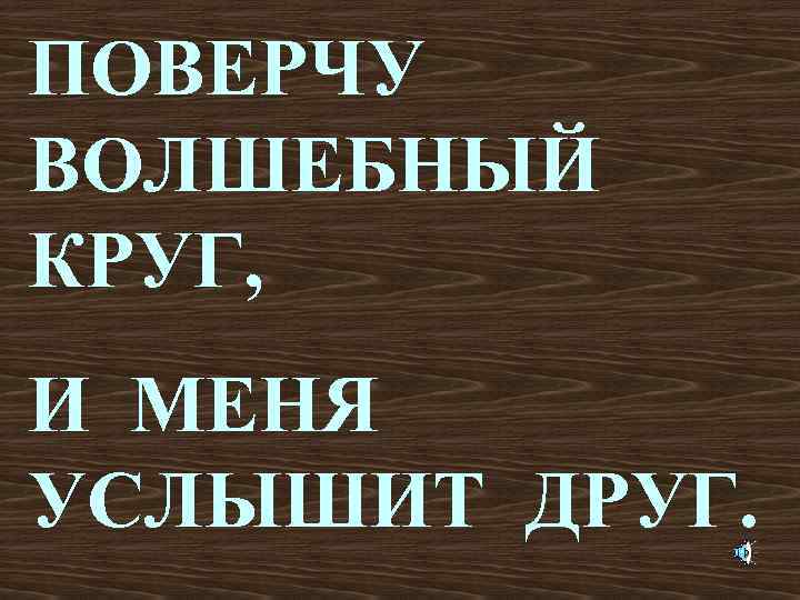 ПОВЕРЧУ ВОЛШЕБНЫЙ КРУГ, И МЕНЯ УСЛЫШИТ ДРУГ. 