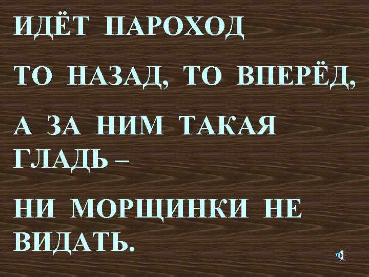 ИДЁТ ПАРОХОД ТО НАЗАД, ТО ВПЕРЁД, А ЗА НИМ ТАКАЯ ГЛАДЬ – НИ МОРЩИНКИ
