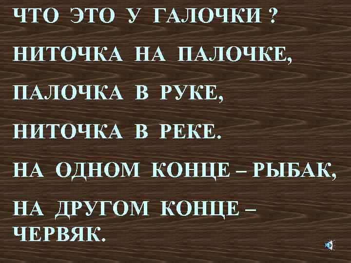 ЧТО ЭТО У ГАЛОЧКИ ? НИТОЧКА НА ПАЛОЧКЕ, ПАЛОЧКА В РУКЕ, НИТОЧКА В РЕКЕ.