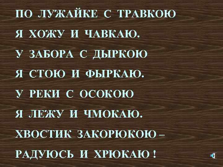 ПО ЛУЖАЙКЕ С ТРАВКОЮ Я ХОЖУ И ЧАВКАЮ. У ЗАБОРА С ДЫРКОЮ Я СТОЮ