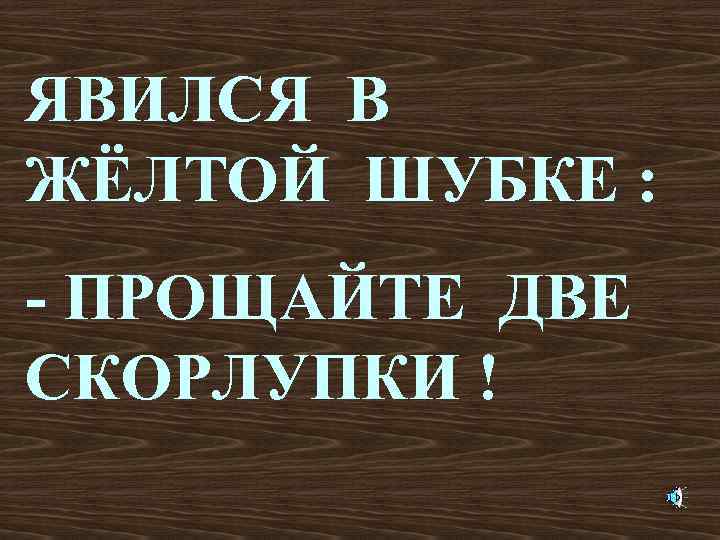 ЯВИЛСЯ В ЖЁЛТОЙ ШУБКЕ : - ПРОЩАЙТЕ ДВЕ СКОРЛУПКИ ! 