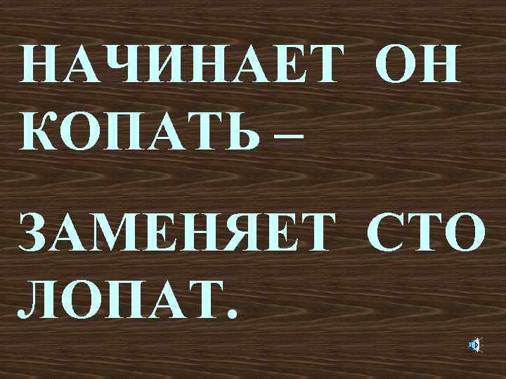 НАЧИНАЕТ ОН КОПАТЬ – ЗАМЕНЯЕТ СТО ЛОПАТ. 