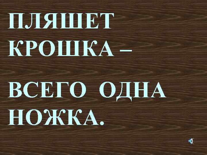 ПЛЯШЕТ КРОШКА – ВСЕГО ОДНА НОЖКА. 