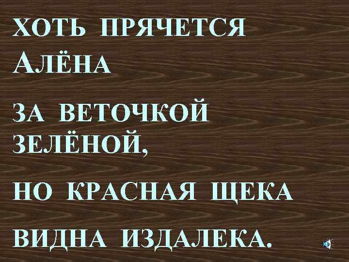 ХОТЬ ПРЯЧЕТСЯ АЛЁНА ЗА ВЕТОЧКОЙ ЗЕЛЁНОЙ, НО КРАСНАЯ ЩЕКА ВИДНА ИЗДАЛЕКА. 
