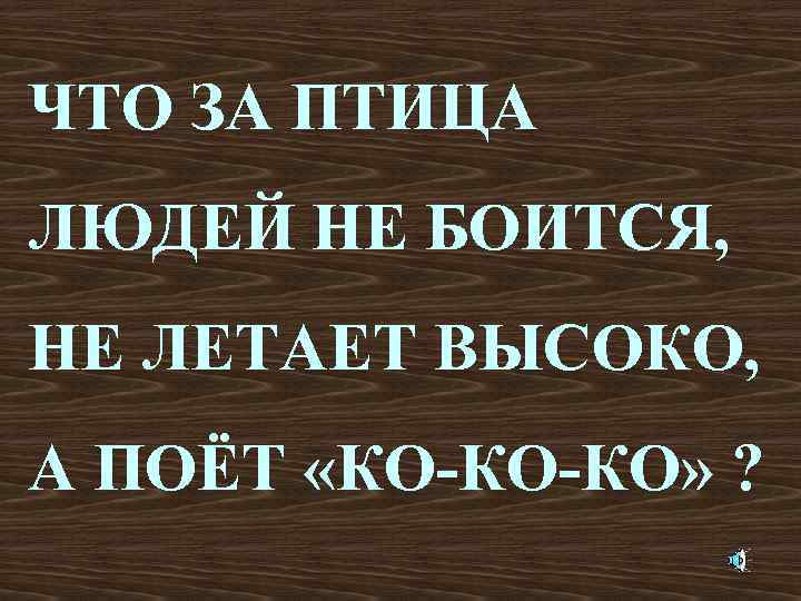 ЧТО ЗА ПТИЦА ЛЮДЕЙ НЕ БОИТСЯ, НЕ ЛЕТАЕТ ВЫСОКО, А ПОЁТ «КО-КО-КО» ? 