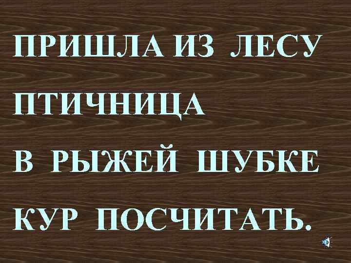 ПРИШЛА ИЗ ЛЕСУ ПТИЧНИЦА В РЫЖЕЙ ШУБКЕ КУР ПОСЧИТАТЬ. 