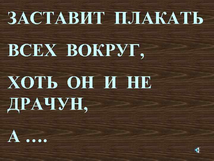 ЗАСТАВИТ ПЛАКАТЬ ВСЕХ ВОКРУГ, ХОТЬ ОН И НЕ ДРАЧУН, А …. 