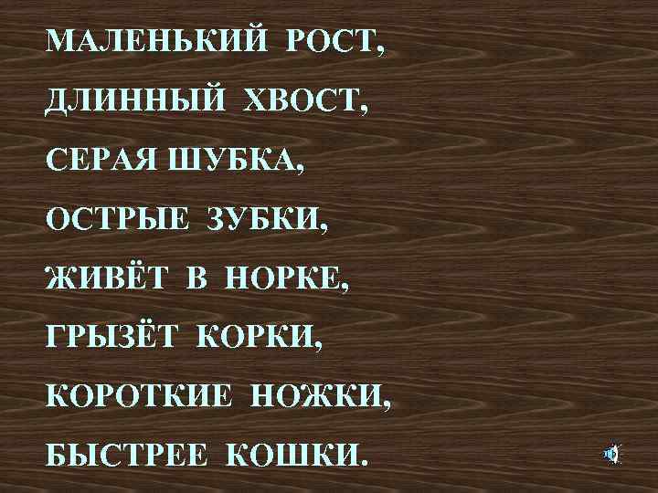 МАЛЕНЬКИЙ РОСТ, ДЛИННЫЙ ХВОСТ, СЕРАЯ ШУБКА, ОСТРЫЕ ЗУБКИ, ЖИВЁТ В НОРКЕ, ГРЫЗЁТ КОРКИ, КОРОТКИЕ