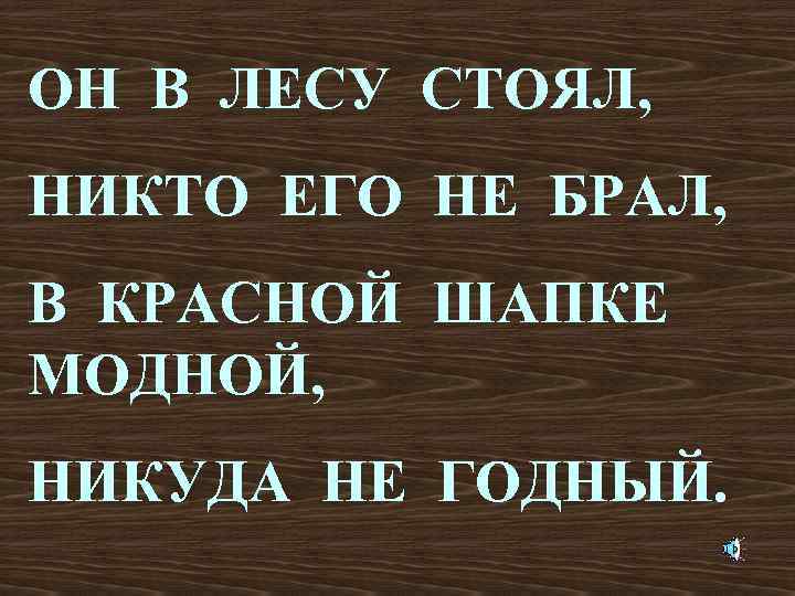 ОН В ЛЕСУ СТОЯЛ, НИКТО ЕГО НЕ БРАЛ, В КРАСНОЙ ШАПКЕ МОДНОЙ, НИКУДА НЕ