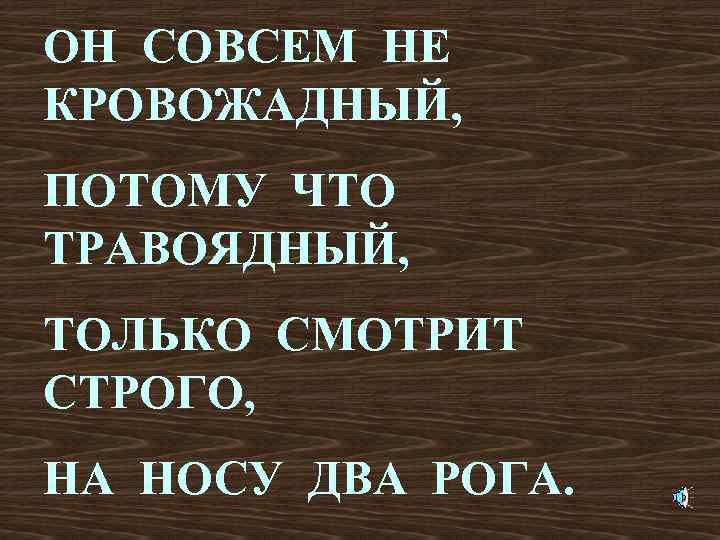ОН СОВСЕМ НЕ КРОВОЖАДНЫЙ, ПОТОМУ ЧТО ТРАВОЯДНЫЙ, ТОЛЬКО СМОТРИТ СТРОГО, НА НОСУ ДВА РОГА.