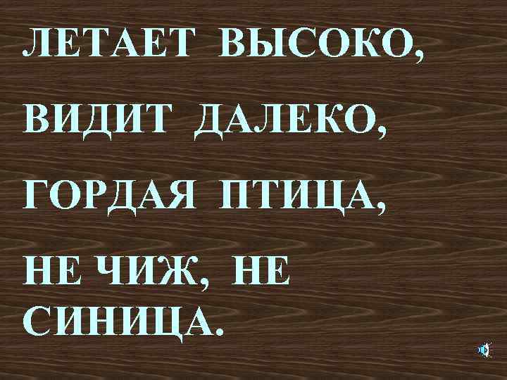 ЛЕТАЕТ ВЫСОКО, ВИДИТ ДАЛЕКО, ГОРДАЯ ПТИЦА, НЕ ЧИЖ, НЕ СИНИЦА. 