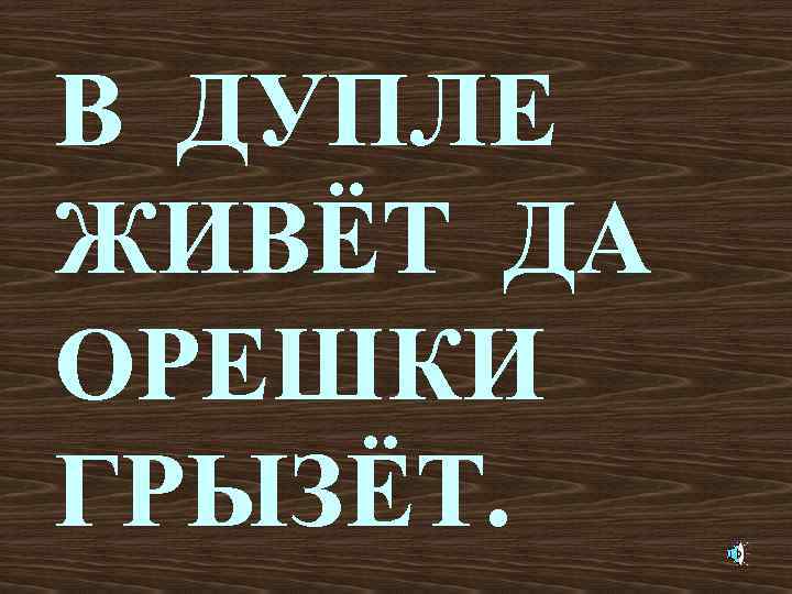 В ДУПЛЕ ЖИВЁТ ДА ОРЕШКИ ГРЫЗЁТ. 