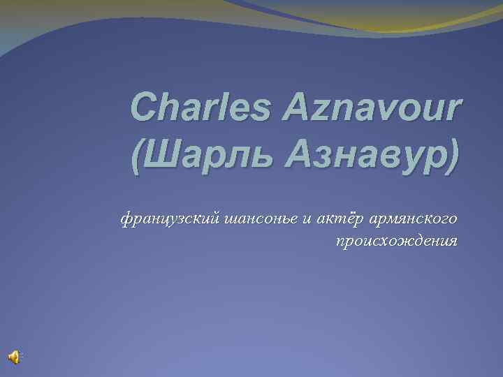 Charles Aznavour (Шарль Азнавур) французский шансонье и актёр армянского происхождения 