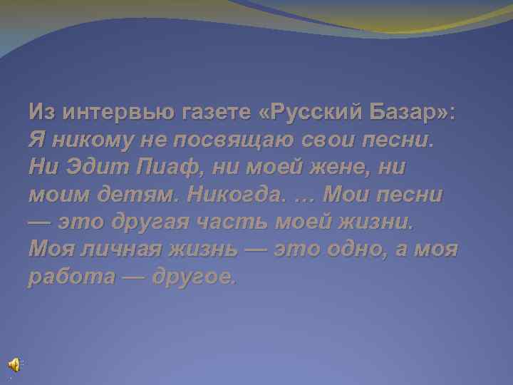 Из интервью газете «Русский Базар» : Я никому не посвящаю свои песни. Ни Эдит