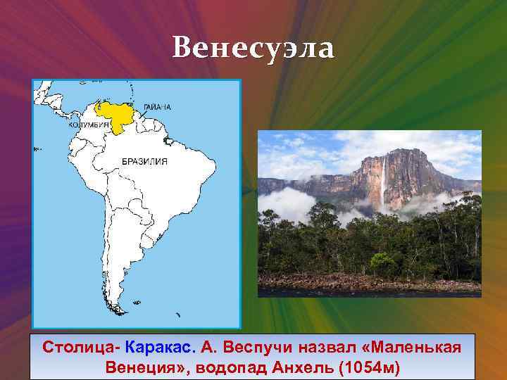 Венесуэла Столица- Каракас. А. Веспучи назвал «Маленькая Венеция» , водопад Анхель (1054 м) 