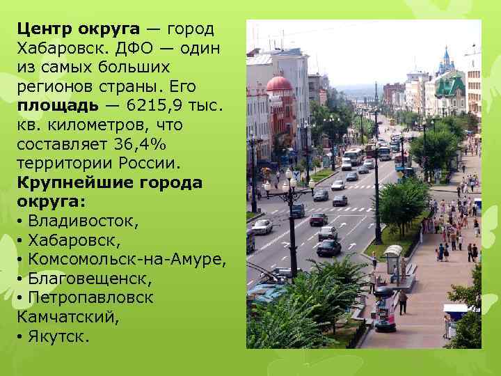 Центр округа — город Хабаровск. ДФО — один из самых больших регионов страны. Его