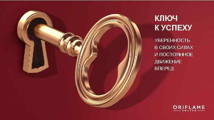 КЛЮЧ К УСПЕХУ УВЕРЕННОСТЬ В СВОИХ СИЛАХ И ПОСТОЯННОЕ ДВИЖЕНИЕ ВПЕРЕД 
