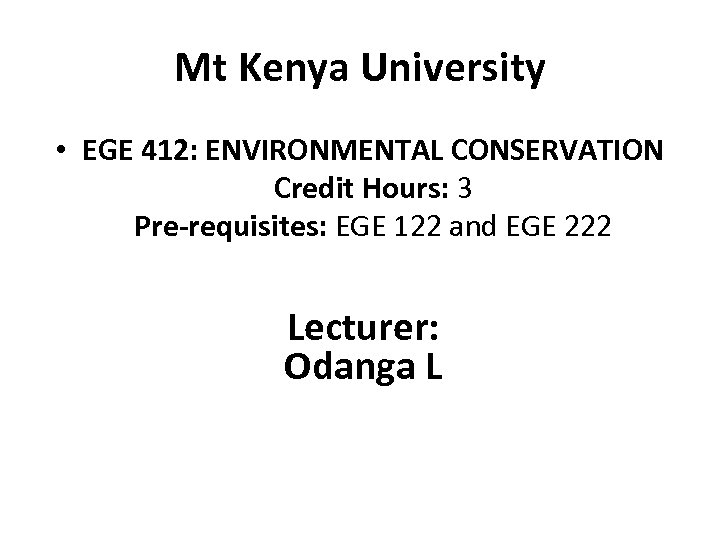 Mt Kenya University • EGE 412: ENVIRONMENTAL CONSERVATION Credit Hours: 3 Pre-requisites: EGE 122