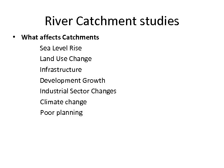 River Catchment studies • What affects Catchments Sea Level Rise Land Use Change Infrastructure