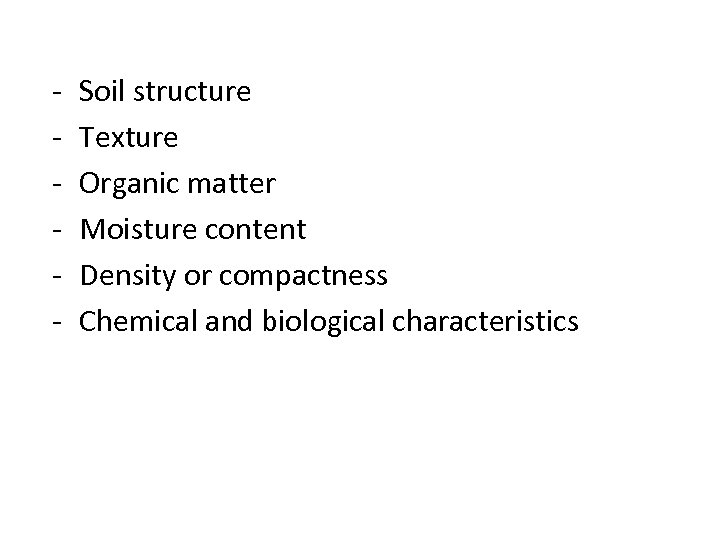 - Soil structure Texture Organic matter Moisture content Density or compactness Chemical and biological