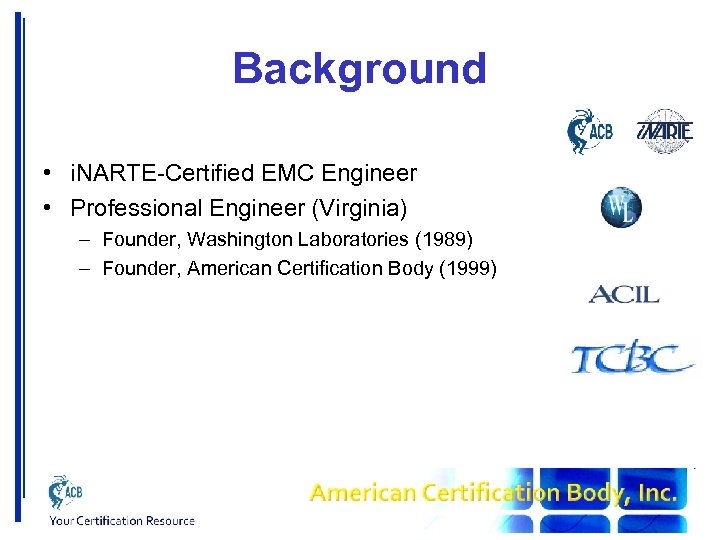Background • i. NARTE-Certified EMC Engineer • Professional Engineer (Virginia) – Founder, Washington Laboratories