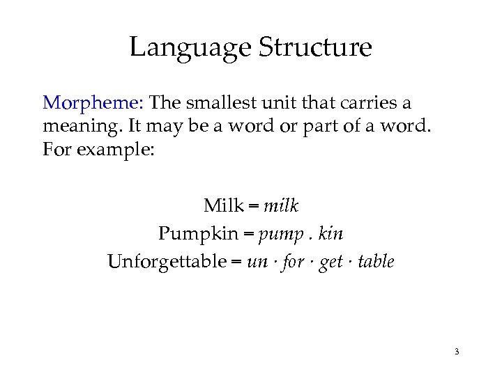 Language Structure Morpheme: The smallest unit that carries a meaning. It may be a