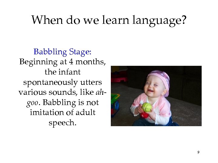 When do we learn language? Babbling Stage: Beginning at 4 months, the infant spontaneously