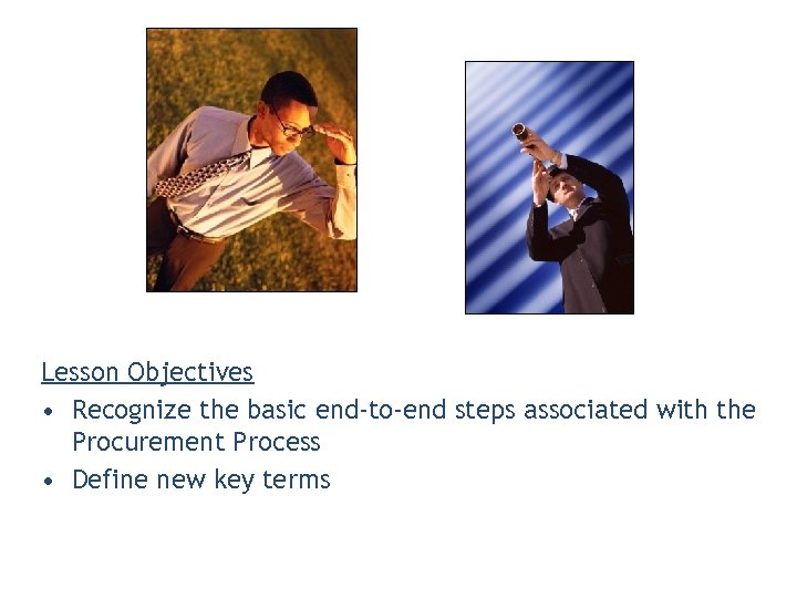 Lesson Objectives • Recognize the basic end-to-end steps associated with the Procurement Process •