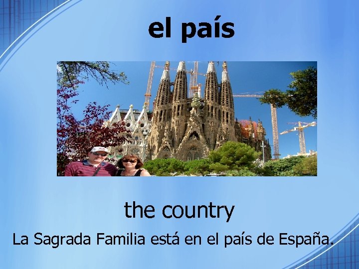 el país the country La Sagrada Familia está en el país de España. 