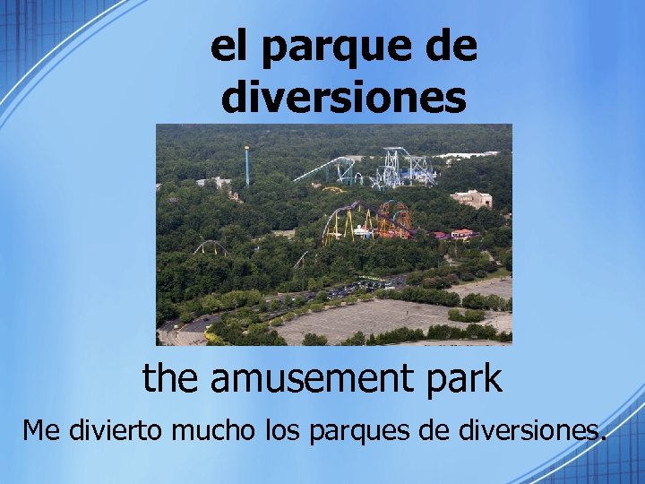 el parque de diversiones the amusement park Me divierto mucho los parques de diversiones.