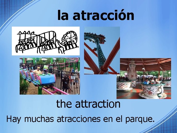 la atracción the attraction Hay muchas atracciones en el parque. 