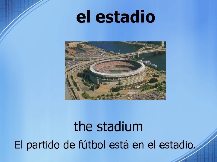 el estadio the stadium El partido de fútbol está en el estadio. 