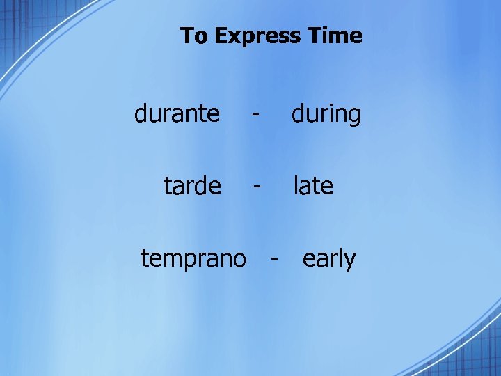 To Express Time durante - during tarde - late temprano - early 