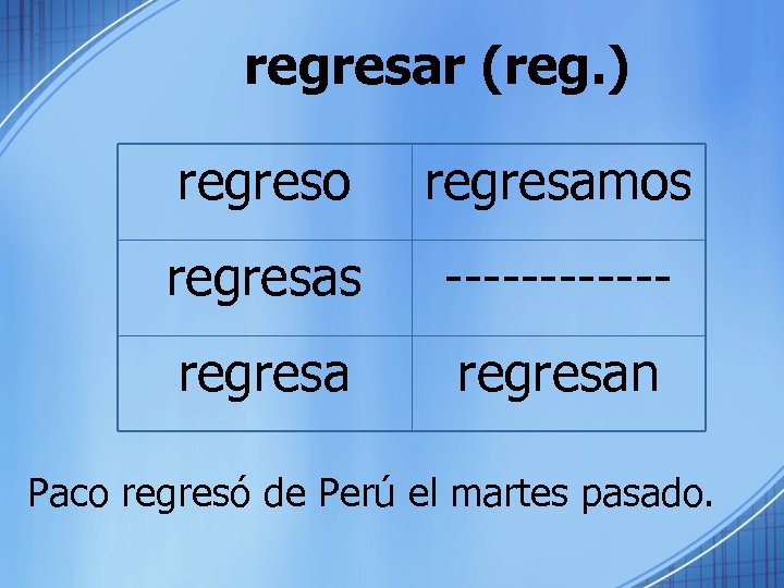 regresar (reg. ) regreso regresamos regresas ------ regresan Paco regresó de Perú el martes