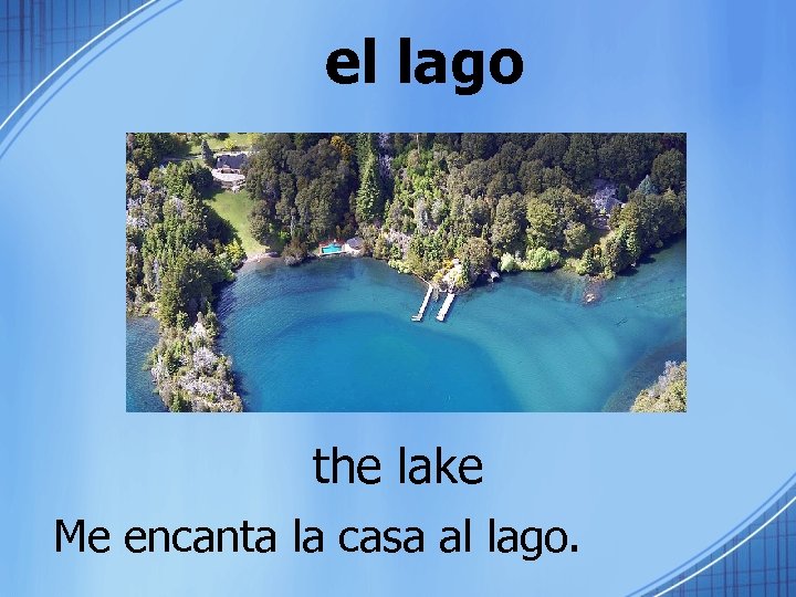 el lago the lake Me encanta la casa al lago. 