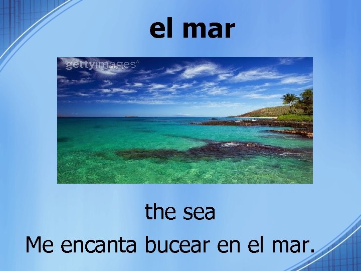 el mar the sea Me encanta bucear en el mar. 